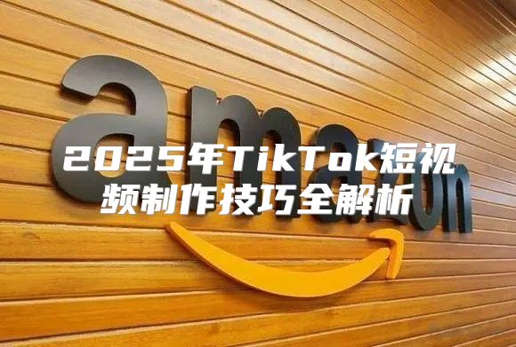 2025年TikTok短视频制作技巧全解析