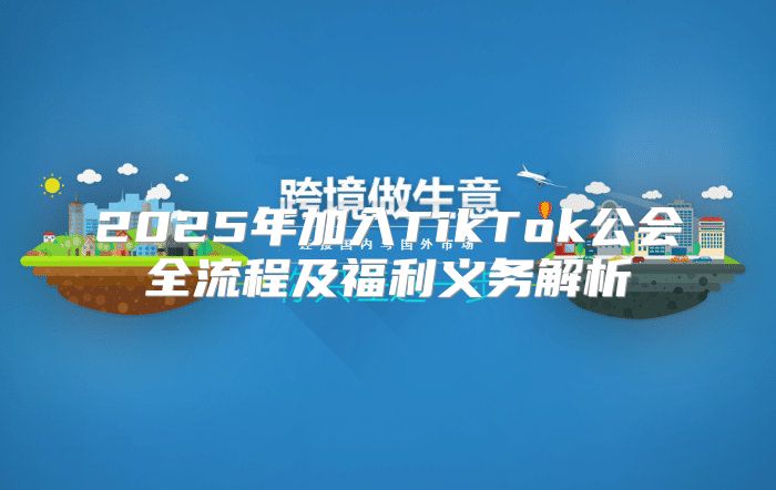 2025年加入TikTok公会全流程及福利义务解析