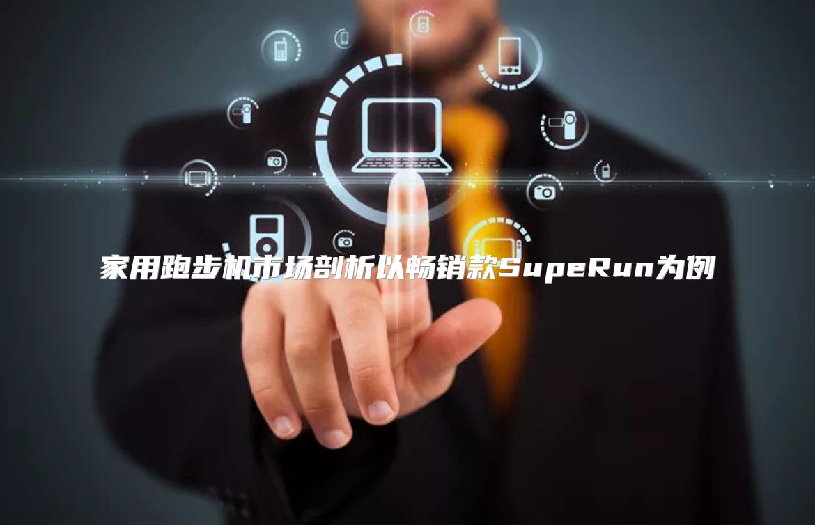家用跑步机市场剖析以畅销款SupeRun为例