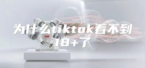 为什么tiktok看不到18+了