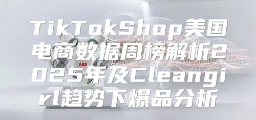 TikTokShop美国电商数据周榜解析2025年及Cleangirl趋势下爆品分析