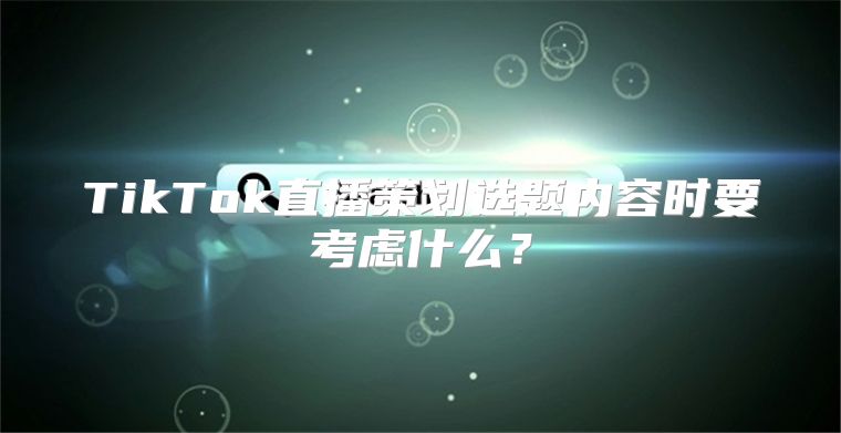 TikTok直播策划选题内容时要考虑什么？