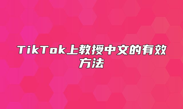 TikTok上教授中文的有效方法