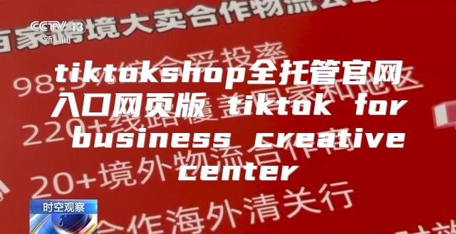 tiktokshop全托管官网入口网页版 tiktok for business creative center