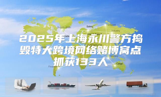 2025年上海永川警方捣毁特大跨境网络赌博窝点抓获133人