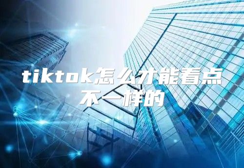 tiktok怎么才能看点不一样的