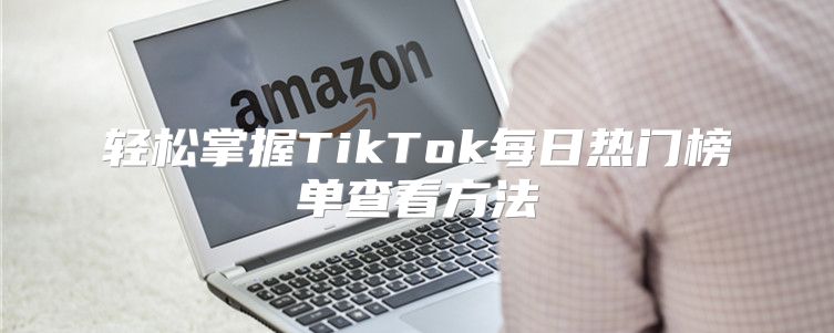 轻松掌握TikTok每日热门榜单查看方法