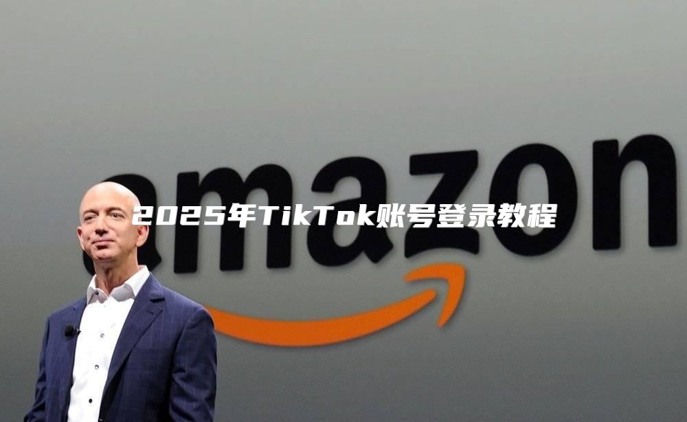 2025年TikTok账号登录教程