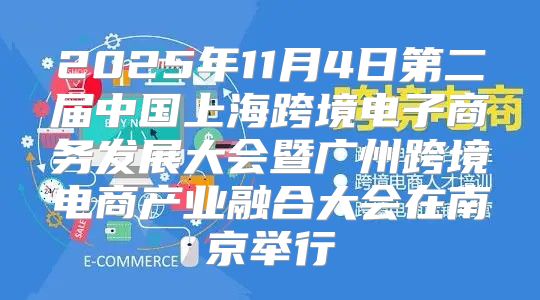 2025年11月4日第二届中国上海跨境电子商务发展大会暨广州跨境电商产业融合大会在南京举行