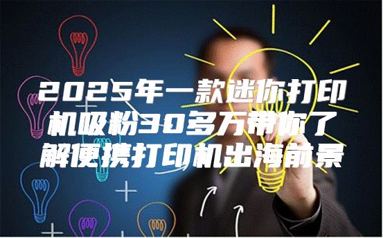 2025年一款迷你打印机吸粉30多万带你了解便携打印机出海前景
