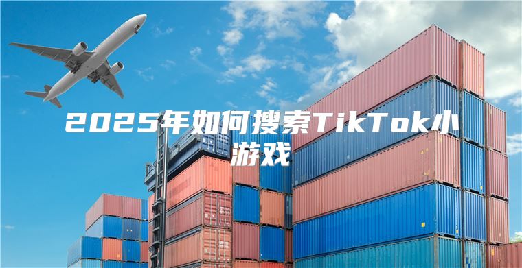 2025年如何搜索TikTok小游戏