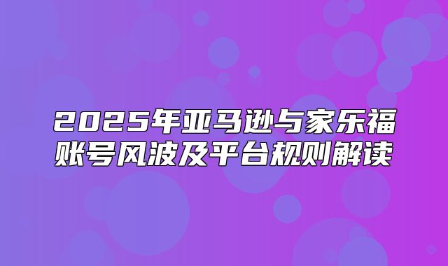 2025年亚马逊与家乐福账号风波及平台规则解读