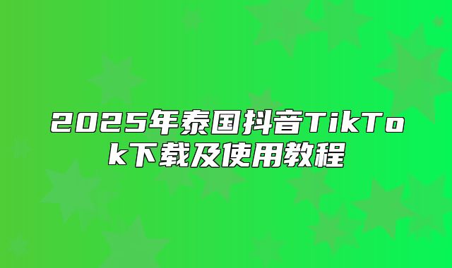 2025年泰国抖音TikTok下载及使用教程