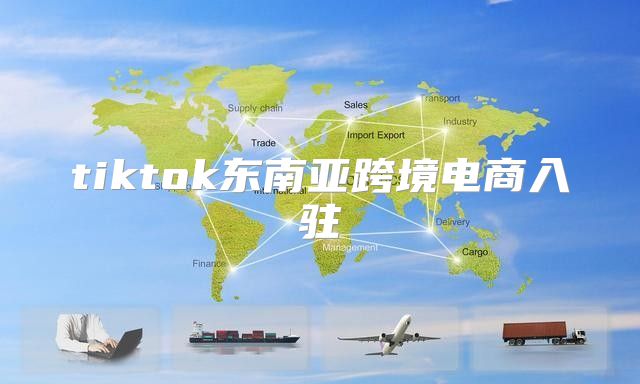 tiktok东南亚跨境电商入驻