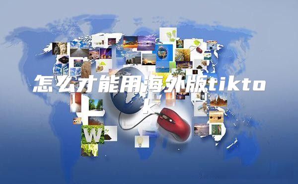 怎么才能用海外版tiktok