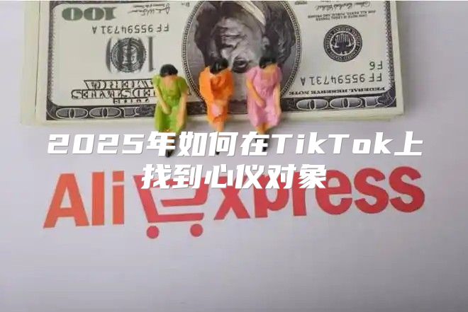 2025年如何在TikTok上找到心仪对象