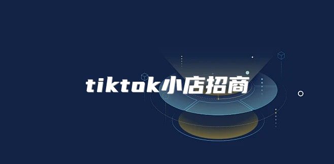 tiktok小店招商