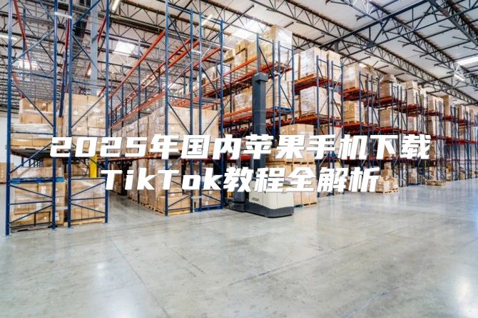 2025年国内苹果手机下载TikTok教程全解析