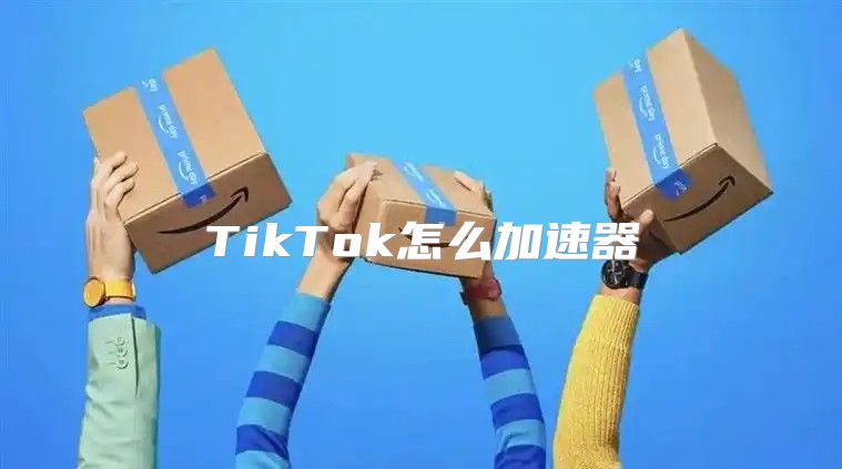 TikTok怎么加速器
