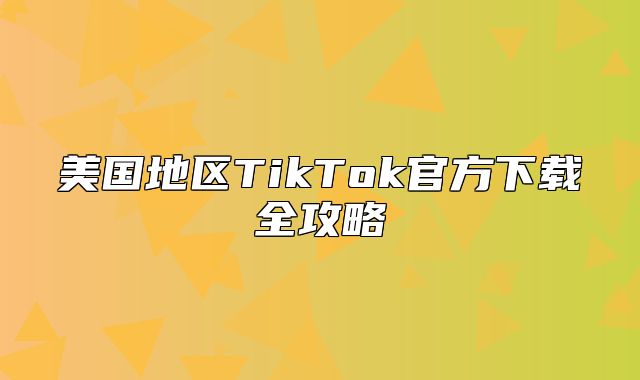 美国地区TikTok官方下载全攻略