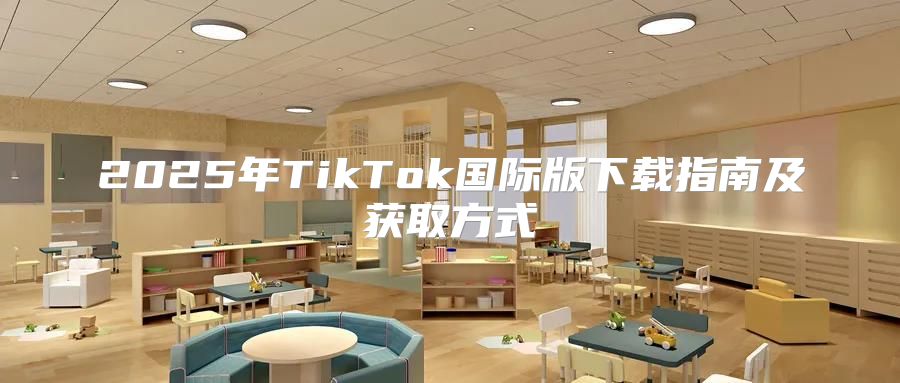 2025年TikTok国际版下载指南及获取方式