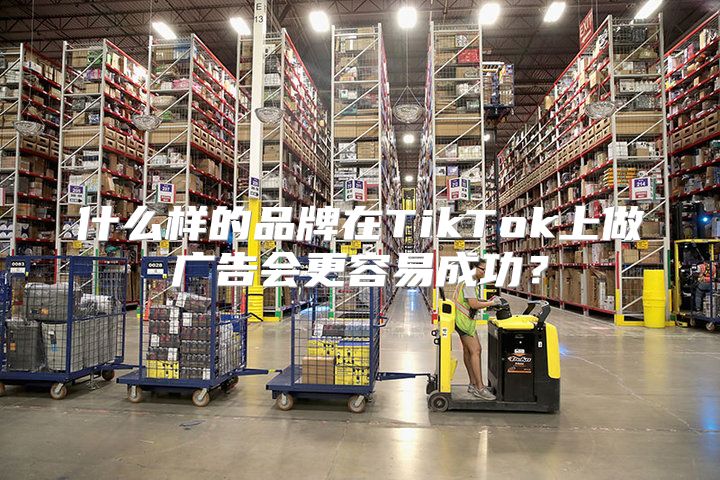 什么样的品牌在TikTok上做广告会更容易成功？