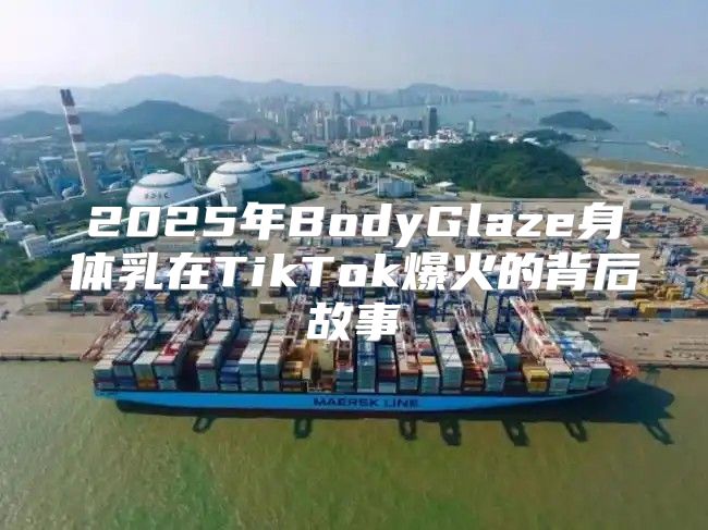 2025年BodyGlaze身体乳在TikTok爆火的背后故事