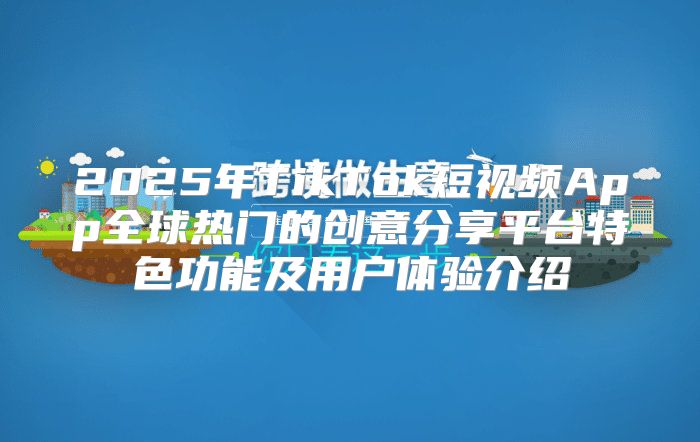 2025年TikTok短视频App全球热门的创意分享平台特色功能及用户体验介绍