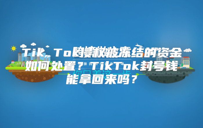 Tik Tok侵权被冻结的资金如何处置？TikTok封号钱能拿回来吗？