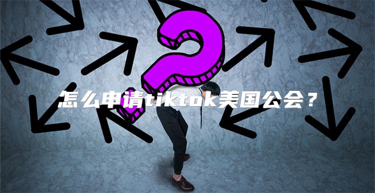 怎么申请tiktok美国公会？