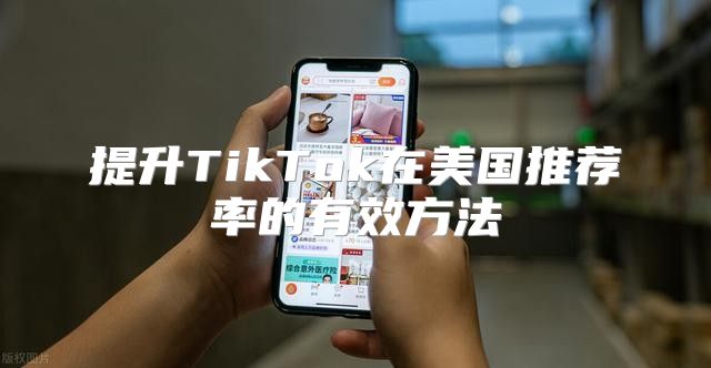 提升TikTok在美国推荐率的有效方法