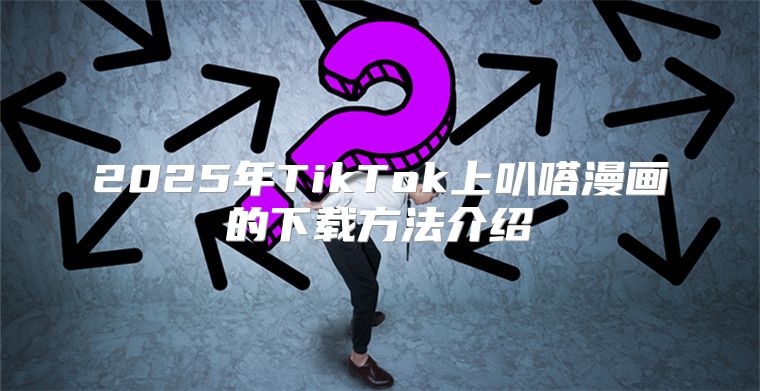 2025年TikTok上叭嗒漫画的下载方法介绍