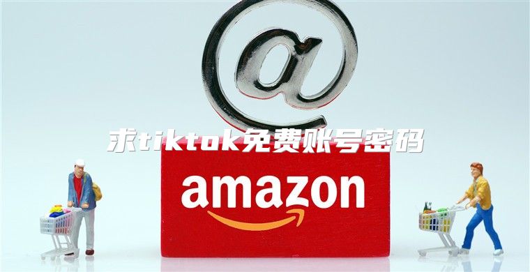 求tiktok免费账号密码
