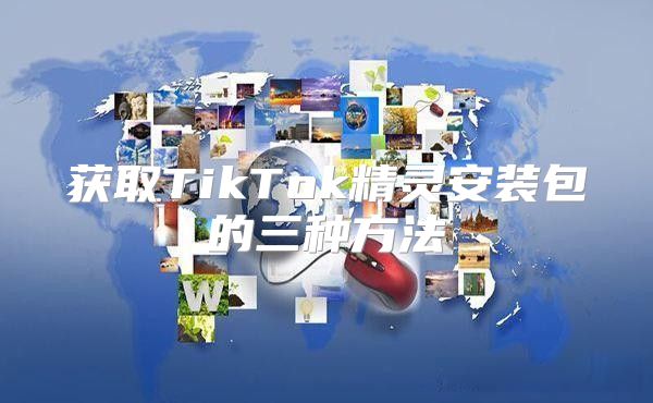 获取TikTok精灵安装包的三种方法
