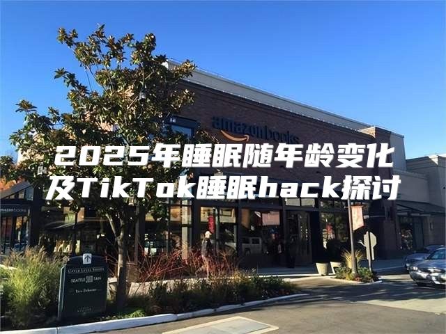 2025年睡眠随年龄变化及TikTok睡眠hack探讨