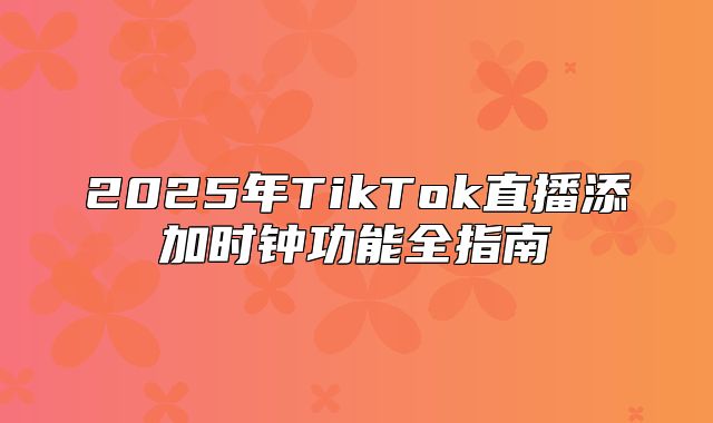 2025年TikTok直播添加时钟功能全指南