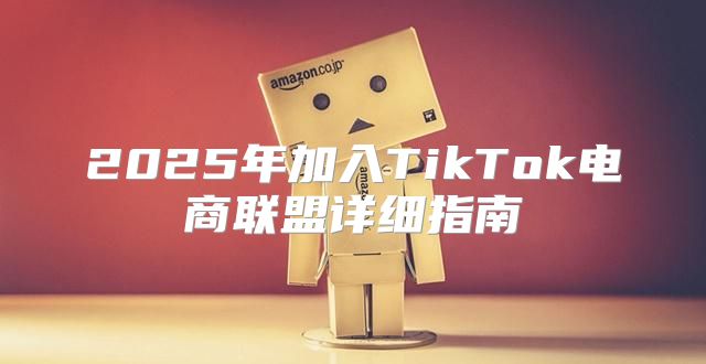 2025年加入TikTok电商联盟详细指南