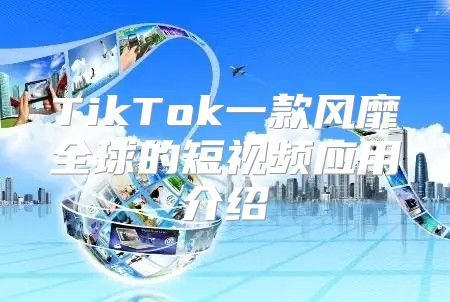 TikTok一款风靡全球的短视频应用介绍