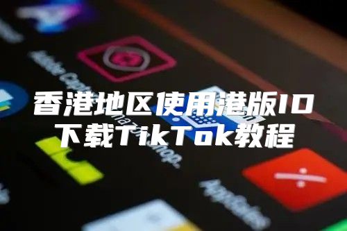 香港地区使用港版ID下载TikTok教程