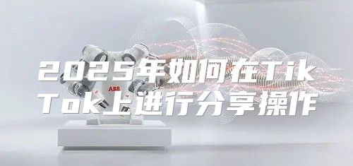 2025年如何在TikTok上进行分享操作