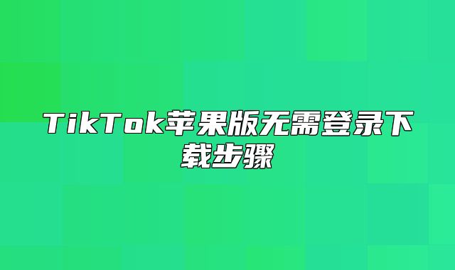 TikTok苹果版无需登录下载步骤