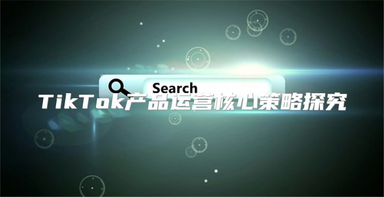 TikTok产品运营核心策略探究