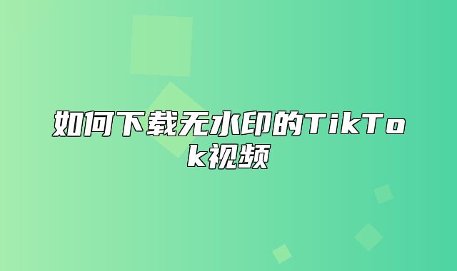 如何下载无水印的TikTok视频