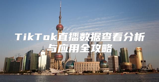 TikTok直播数据查看分析与应用全攻略