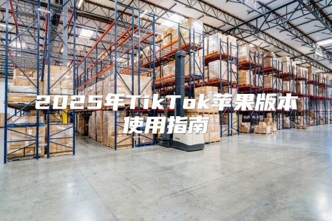 2025年TikTok苹果版本使用指南