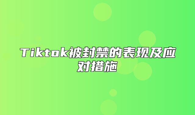 Tiktok被封禁的表现及应对措施
