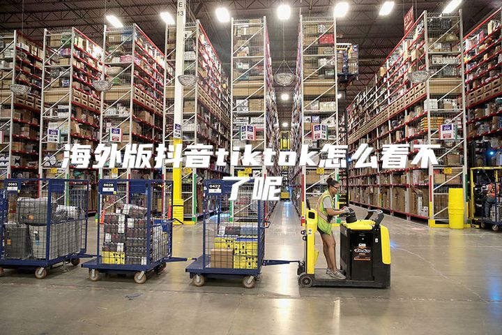 海外版抖音tiktok怎么看不了呢