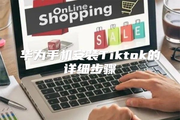 华为手机安装Tiktok的详细步骤