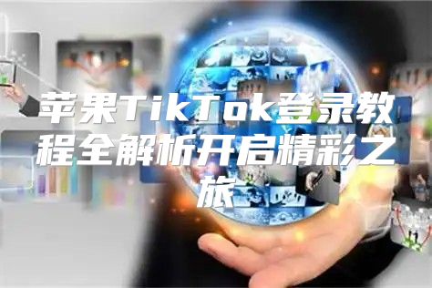 苹果TikTok登录教程全解析开启精彩之旅