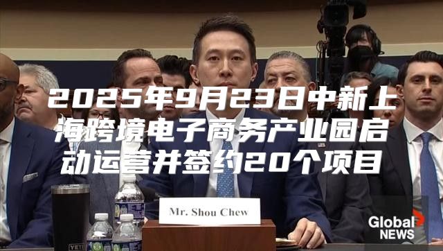 2025年9月23日中新上海跨境电子商务产业园启动运营并签约20个项目